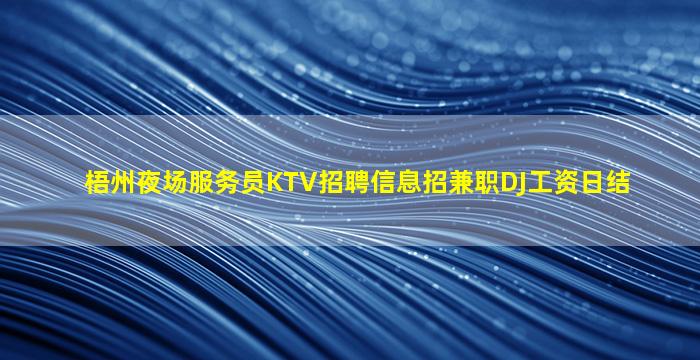 梧州夜场服务员KTV招聘信息招兼职DJ工资日结