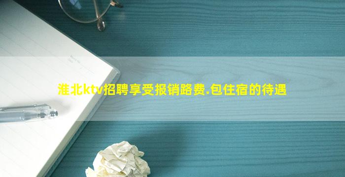 淮北ktv招聘享受报销路费.包住宿的待遇